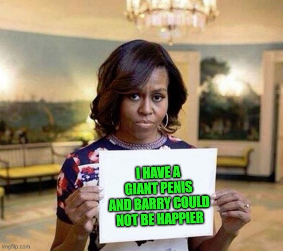 Michelle Obama blank sheet | I HAVE A GIANT PENIS AND BARRY COULD NOT BE HAPPIER | image tagged in michelle obama blank sheet | made w/ Imgflip meme maker