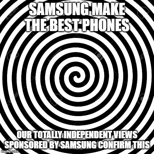 Do not question | SAMSUNG MAKE THE BEST PHONES; OUR TOTALLY INDEPENDENT VIEWS SPONSORED BY SAMSUNG CONFIRM THIS | image tagged in hypnosis spiral | made w/ Imgflip meme maker