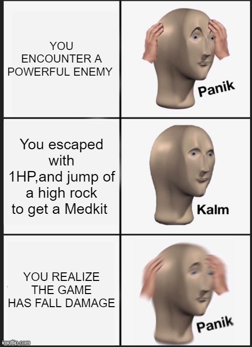PANIK 0-0 | YOU ENCOUNTER A POWERFUL ENEMY; You escaped with 1HP,and jump of a high rock to get a Medkit; YOU REALIZE THE GAME HAS FALL DAMAGE | image tagged in memes,panik kalm panik | made w/ Imgflip meme maker