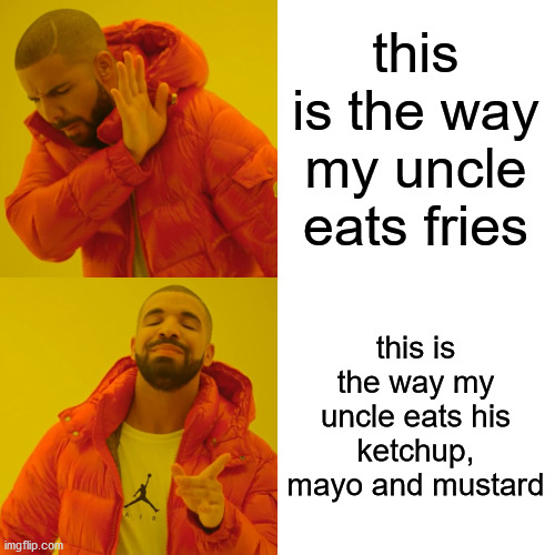Drake Hotline Bling Meme | this is the way my uncle eats fries this is the way my uncle eats his ketchup, mayo and mustard | image tagged in memes,drake hotline bling | made w/ Imgflip meme maker