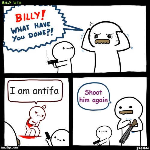 Target practice for looters and child molesters. | I am antifa; Shoot him again | image tagged in billy what have you done | made w/ Imgflip meme maker