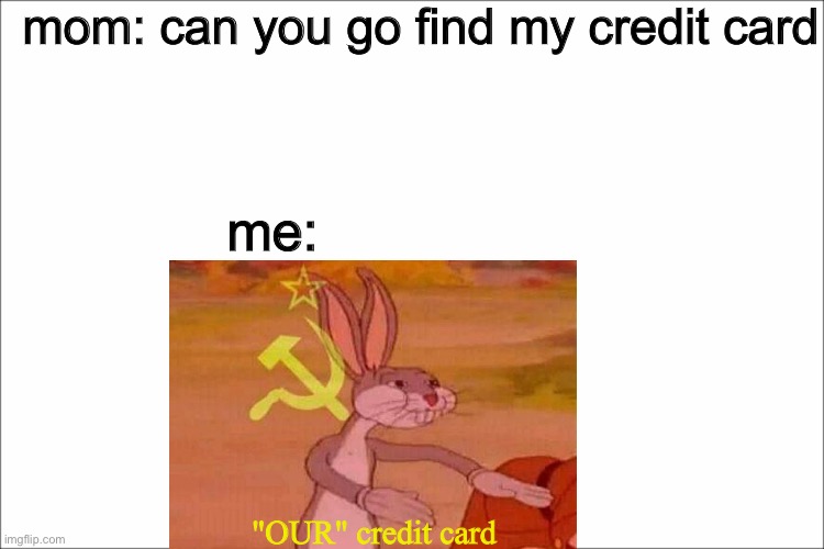 white | mom: can you go find my credit card me: "OUR" credit card | image tagged in white | made w/ Imgflip meme maker