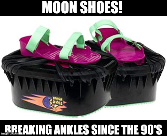 90s kids | MOON SHOES! BREAKING ANKLES SINCE THE 90'S | image tagged in 90's,funny memes,nostalgia,comedy | made w/ Imgflip meme maker