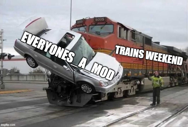 Train hitting car | TRAINS WEEKEND; EVERYONES_A_MOD | image tagged in train hitting car | made w/ Imgflip meme maker