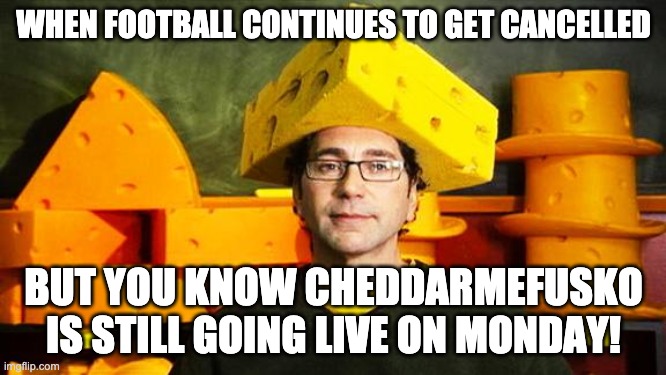 Loyal Cheesehead | WHEN FOOTBALL CONTINUES TO GET CANCELLED; BUT YOU KNOW CHEDDARMEFUSKO IS STILL GOING LIVE ON MONDAY! | image tagged in loyal cheesehead | made w/ Imgflip meme maker