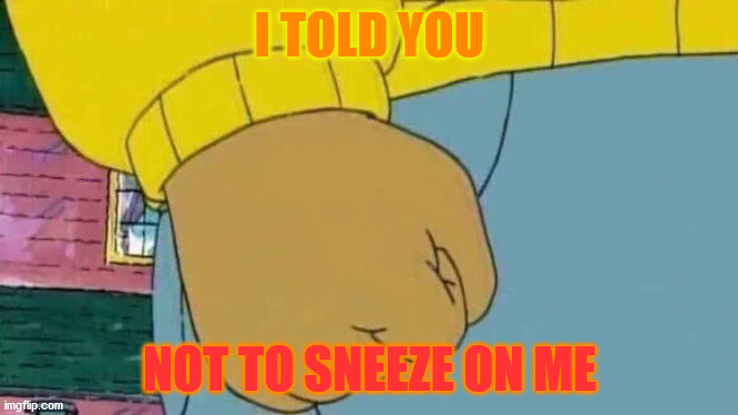 Germaphobic arthur (COVID-19) | I TOLD YOU; NOT TO SNEEZE ON ME | image tagged in memes,arthur fist | made w/ Imgflip meme maker