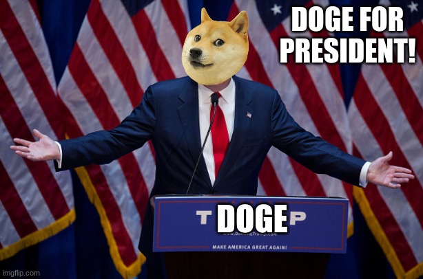 DOGE FOR PRESIDENT!!! |  DOGE FOR PRESIDENT! DOGE | image tagged in donald trump,memes,doge,doge for president,doge memes | made w/ Imgflip meme maker