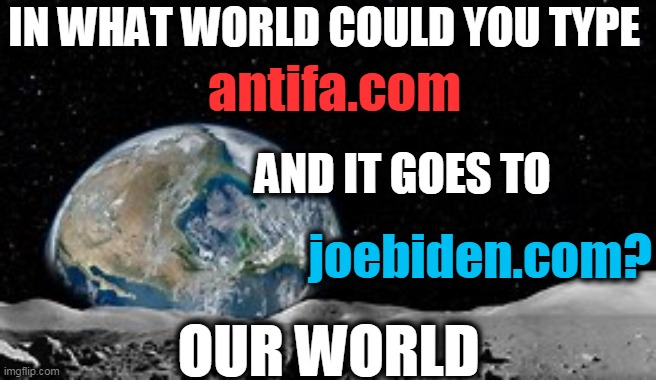 Joe Biden Is Using ANTIFA To FUND RAISE!!! | IN WHAT WORLD COULD YOU TYPE; antifa.com; AND IT GOES TO; joebiden.com? OUR WORLD | image tagged in politics,political meme,antifa,joe biden,insanity,democratic socialism | made w/ Imgflip meme maker