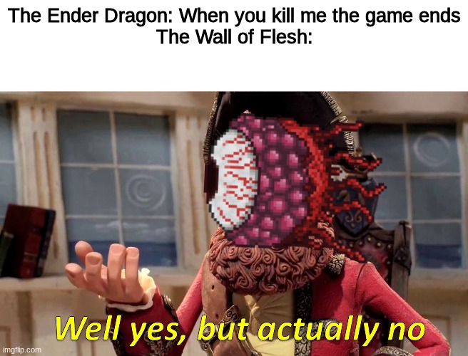 When you kill the wall of flesh | The Ender Dragon: When you kill me the game ends
The Wall of Flesh: | image tagged in well yes but actually no | made w/ Imgflip meme maker