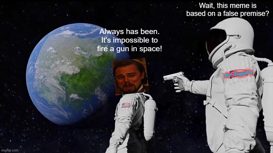 Always Has Been Meme | Wait, this meme is based on a false premise? Always has been. It's impossible to fire a gun in space! Mr.JiggyFly | image tagged in always has been,guns,space,funny memes,msm lies,trump 2020 | made w/ Imgflip meme maker