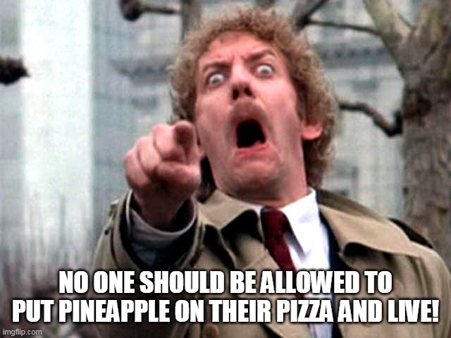 Screaming Donald Sutherland | NO ONE SHOULD BE ALLOWED TO PUT PINEAPPLE ON THEIR PIZZA AND LIVE! | image tagged in screaming donald sutherland | made w/ Imgflip meme maker