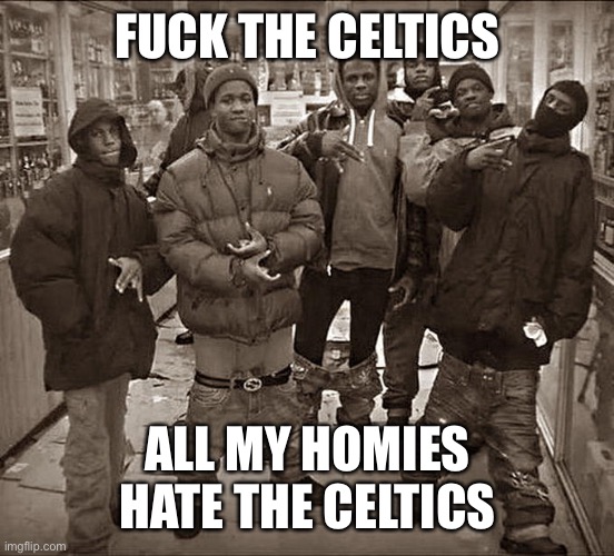 All My Homies Hate | FUCK THE CELTICS; ALL MY HOMIES HATE THE CELTICS | image tagged in all my homies hate | made w/ Imgflip meme maker