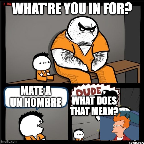 Srgrafo dude wtf | WHAT'RE YOU IN FOR? , MATE A UN HOMBRE; WHAT DOES THAT MEAN? | image tagged in srgrafo dude wtf | made w/ Imgflip meme maker