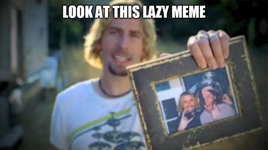 Look At This Photograph | LOOK AT THIS LAZY MEME | image tagged in look at this photograph | made w/ Imgflip meme maker