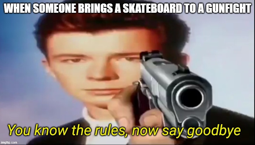 Say Goodbye | WHEN SOMEONE BRINGS A SKATEBOARD TO A GUNFIGHT | image tagged in you know the rules now say goodbye,2nd amendment,self defense,antifa,kyle rittenhouse | made w/ Imgflip meme maker