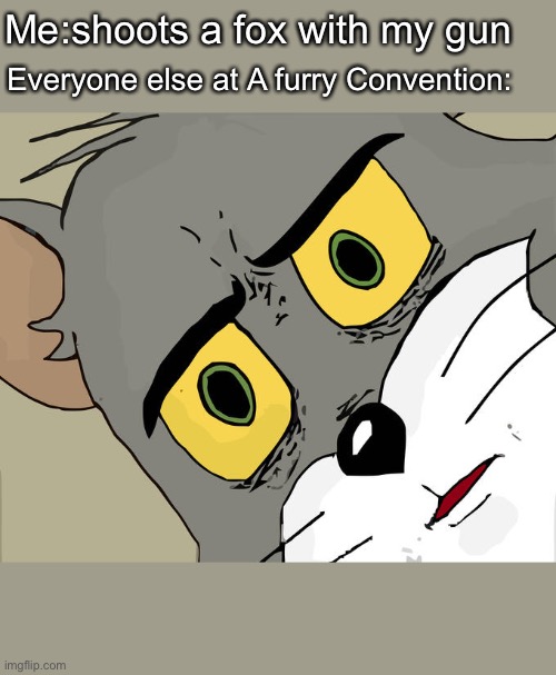 My first meme | Me:shoots a fox with my gun; Everyone else at A furry Convention: | image tagged in memes,unsettled tom | made w/ Imgflip meme maker