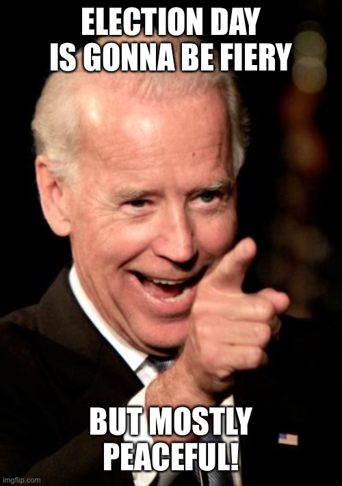 Gosh dang it | ELECTION DAY IS GONNA BE FIERY; BUT MOSTLY PEACEFUL! | image tagged in memes,smilin biden,funny,biden,fiery but mostly peaceful | made w/ Imgflip meme maker