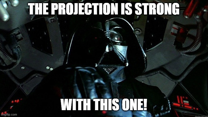 The Projection is strong with this one | THE PROJECTION IS STRONG; WITH THIS ONE! | image tagged in darth vader tie fighter | made w/ Imgflip meme maker