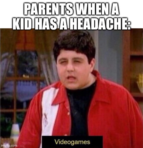 PARENTS WHEN A KID HAS A HEADACHE: | image tagged in disgusted video game saying kid,video games | made w/ Imgflip meme maker
