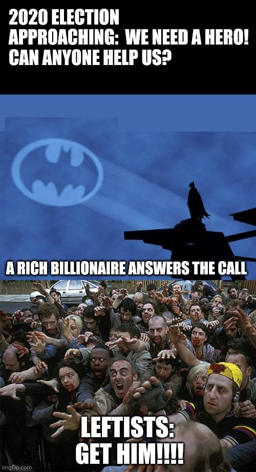 If Batman were real | 2020 ELECTION APPROACHING:  WE NEED A HERO!
CAN ANYONE HELP US? A RICH BILLIONAIRE ANSWERS THE CALL; LEFTISTS:  GET HIM!!!! | image tagged in batman signal,zombies approaching | made w/ Imgflip meme maker