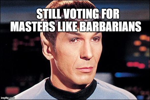 Condescending Spock | STILL VOTING FOR MASTERS LIKE BARBARIANS | image tagged in condescending spock | made w/ Imgflip meme maker