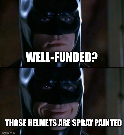 Batman Smiles Meme | WELL-FUNDED? THOSE HELMETS ARE SPRAY PAINTED | image tagged in memes,batman smiles | made w/ Imgflip meme maker