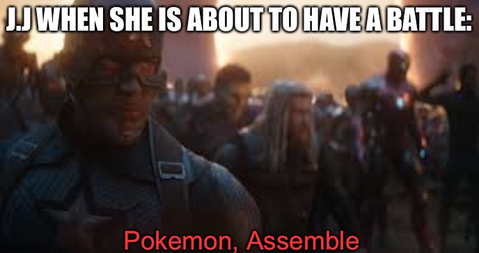 Hehe | J.J WHEN SHE IS ABOUT TO HAVE A BATTLE:; Pokemon, Assemble | image tagged in avengers assemble | made w/ Imgflip meme maker