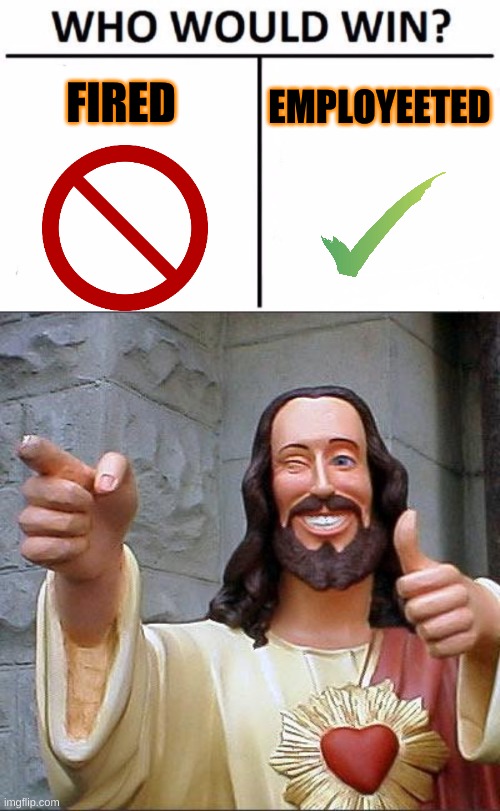 FIRED; EMPLOYEETED | image tagged in memes,buddy christ,who would win | made w/ Imgflip meme maker