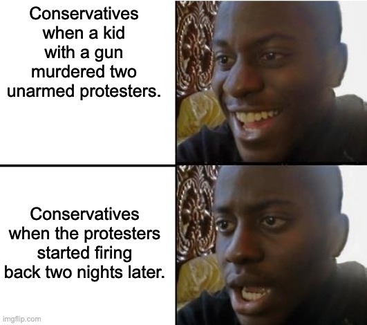 Play stupid games, win stupid prizes. | Conservatives when a kid with a gun murdered two unarmed protesters. Conservatives when the protesters started firing back two nights later. | image tagged in surpried disapointed man,blacklivesmatter,protests,fascists,2nd amendment | made w/ Imgflip meme maker