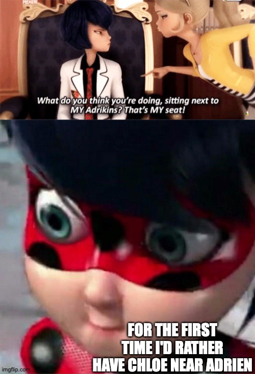 You tell her, Chloe! | FOR THE FIRST TIME I'D RATHER HAVE CHLOE NEAR ADRIEN | image tagged in miraculous ladybug,funny,first time | made w/ Imgflip meme maker