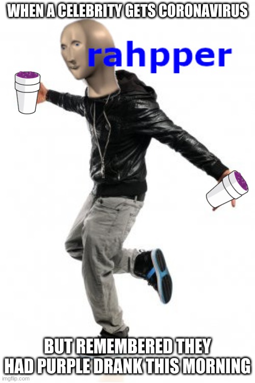 meme man rahpper | WHEN A CELEBRITY GETS CORONAVIRUS; BUT REMEMBERED THEY HAD PURPLE DRANK THIS MORNING | image tagged in meme man rahpper,drugs | made w/ Imgflip meme maker