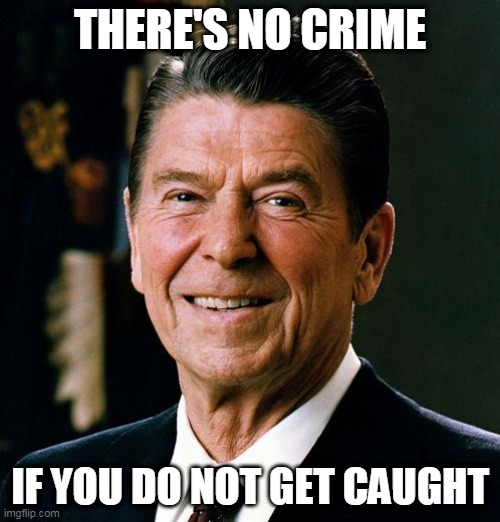 Crime | THERE'S NO CRIME; IF YOU DO NOT GET CAUGHT | image tagged in ronald reagan,crime,sabaton,we burn,politics,iran-contra affair | made w/ Imgflip meme maker