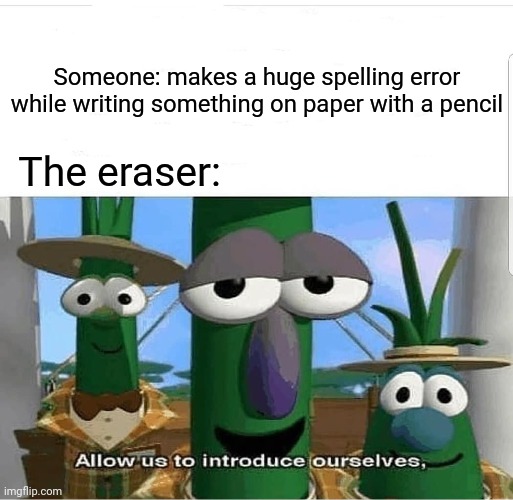 Using an eraser to delete the huge spelling error on the paper | Someone: makes a huge spelling error while writing something on paper with a pencil; The eraser: | image tagged in allow us to introduce ourselves,pencil,funny,memes,spelling error,meme | made w/ Imgflip meme maker