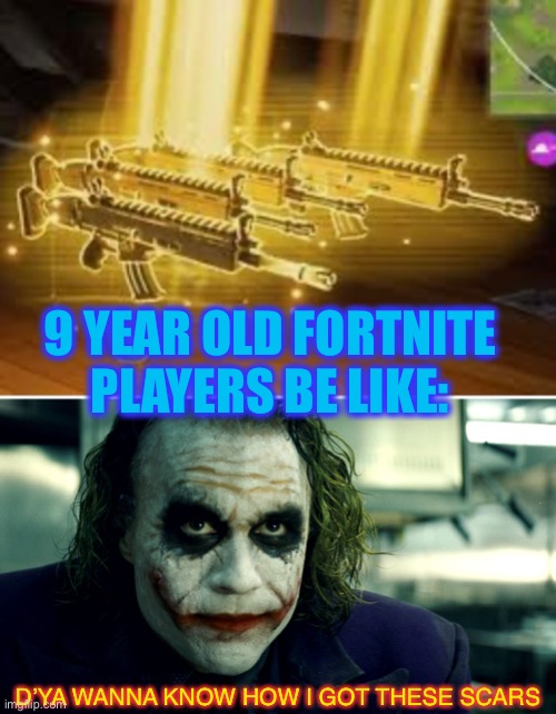 Definitely tilted. | 9 YEAR OLD FORTNITE PLAYERS BE LIKE:; D’YA WANNA KNOW HOW I GOT THESE SCARS | image tagged in wanna know how i got these scars,fortnite meme,toxic,gamer,mic screamers,see nobody cares | made w/ Imgflip meme maker