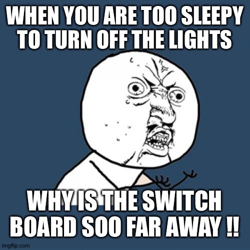 My submissions in fun was full so I ended up here | WHEN YOU ARE TOO SLEEPY TO TURN OFF THE LIGHTS; WHY IS THE SWITCH BOARD SOO FAR AWAY !! | image tagged in memes,y u no | made w/ Imgflip meme maker