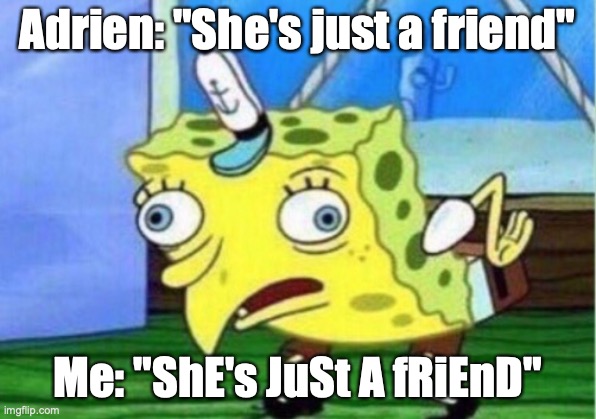 Mock that boy! Mock him, I say! | Adrien: "She's just a friend"; Me: "ShE's JuSt A fRiEnD" | image tagged in memes,mocking spongebob | made w/ Imgflip meme maker