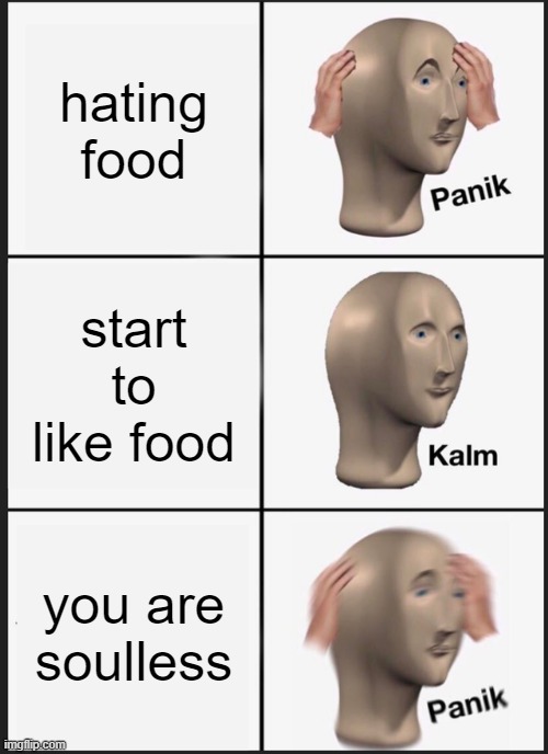 Panik Kalm Panik | hating food; start to like food; you are soulless | image tagged in memes,panik kalm panik | made w/ Imgflip meme maker