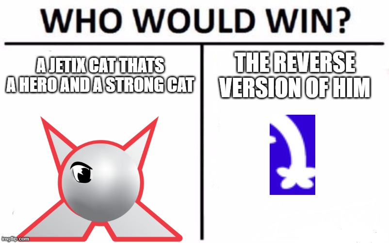 Who Would Win? Meme | A JETIX CAT THATS A HERO AND A STRONG CAT; THE REVERSE VERSION OF HIM | image tagged in memes,who would win | made w/ Imgflip meme maker