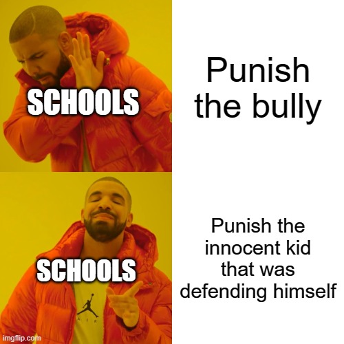 School logic | Punish the bully; SCHOOLS; Punish the innocent kid that was defending himself; SCHOOLS | image tagged in memes,drake hotline bling | made w/ Imgflip meme maker
