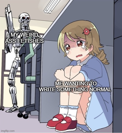 Anime Girl Hiding from Terminator | MY WEIRD ASS FETISHES; ME WANTING TO WRITE SOMETHING NORMAL | image tagged in anime girl hiding from terminator,memes | made w/ Imgflip meme maker