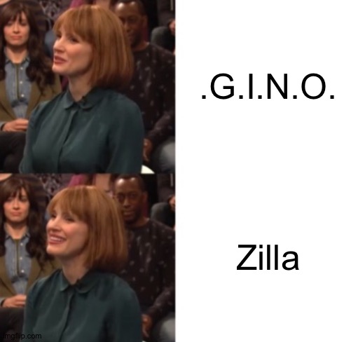 "Zilla" is a better name than ".G.I.N.O." | .G.I.N.O. Zilla | image tagged in jessica chastain google talk | made w/ Imgflip meme maker
