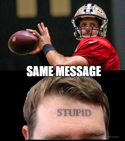 Same message | SAME MESSAGE | image tagged in brees,football,jacob,blake | made w/ Imgflip meme maker