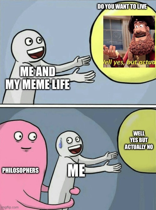 Philosophy lies | DO YOU WANT TO LIVE; ME AND MY MEME LIFE; WELL YES BUT ACTUALLY NO; PHILOSOPHERS; ME | image tagged in memes,running away balloon | made w/ Imgflip meme maker