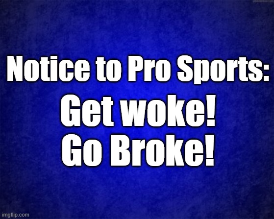 Get woke go broke | Notice to Pro Sports:; Get woke! Go Broke! | image tagged in blue background | made w/ Imgflip meme maker