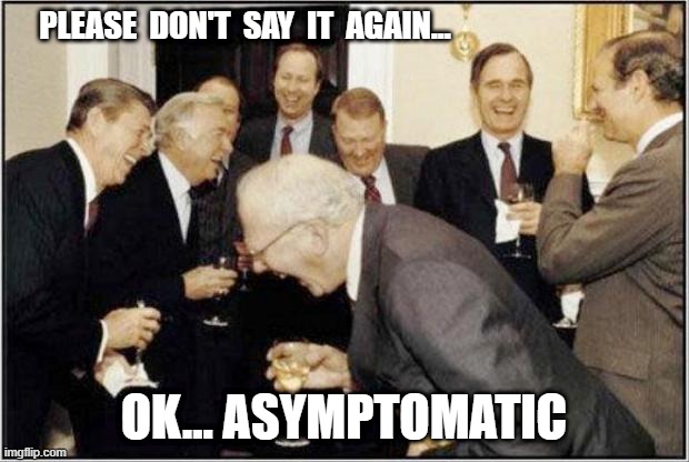 Asymptomatic | PLEASE  DON'T  SAY  IT  AGAIN... OK... ASYMPTOMATIC | image tagged in covid-19,coronavirus meme | made w/ Imgflip meme maker
