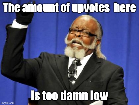 Henlo | The amount of upvotes  here; Is too damn low | image tagged in memes,too damn low | made w/ Imgflip meme maker
