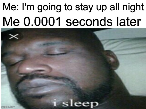 Me 0.0001 seconds later; Me: I'm going to stay up all night | made w/ Imgflip meme maker