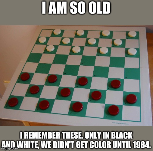 Checkers | I AM SO OLD I REMEMBER THESE. ONLY IN BLACK AND WHITE, WE DIDN'T GET COLOR UNTIL 1984. | image tagged in checkers | made w/ Imgflip meme maker