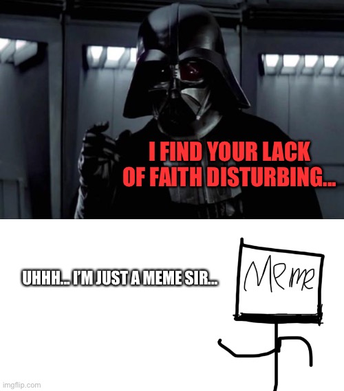 The Meme’s Lack Of Faith... | I FIND YOUR LACK OF FAITH DISTURBING... UHHH... I’M JUST A MEME SIR... | image tagged in darth vader,memes,star wars,stick figure,meme man,funny memes | made w/ Imgflip meme maker