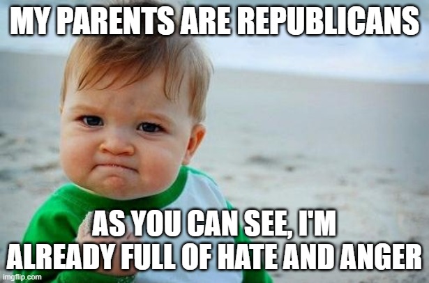 REMEMBER: The little ones are always watching. | MY PARENTS ARE REPUBLICANS; AS YOU CAN SEE, I'M ALREADY FULL OF HATE AND ANGER | image tagged in bad parenting,scumbag republicans,haters,anger | made w/ Imgflip meme maker